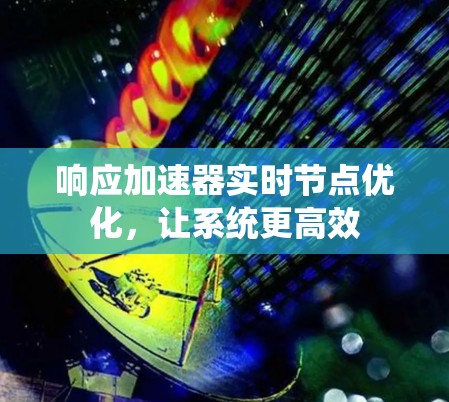 响应加速器实时节点优化，让系统更高效