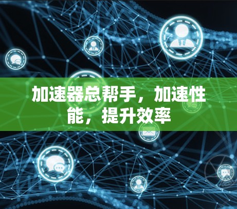 加速器总帮手，加速性能，提升效率