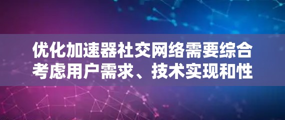 优化加速器社交网络需要综合考虑用户需求、技术实现和性能提升等多个方面。以下是一个优化策略的建议