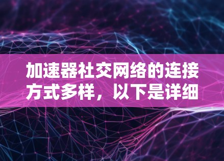 加速器社交网络的连接方式多样，以下是详细的步骤指南