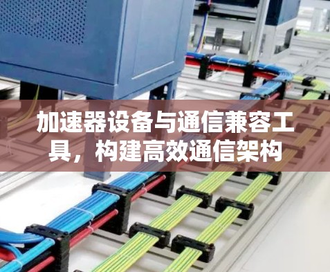 加速器设备与通信兼容工具，构建高效通信架构