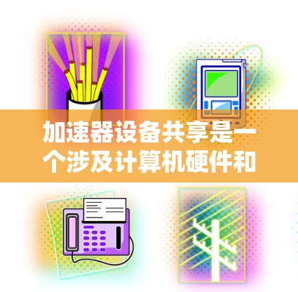 加速器设备共享是一个涉及计算机硬件和软件技术的概念，旨在提高设备的性能和效率。以下是对加速器设备共享的详细分析