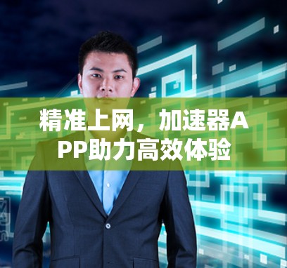 精准上网，加速器APP助力高效体验