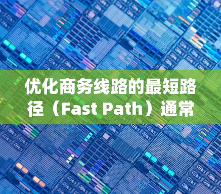 优化商务线路的最短路径（Fast Path）通常涉及多个步骤和工具，以提升网络速度和数据传输效率。以下是一些常见的方法和工具，帮助您优化商务线路的 fastest path