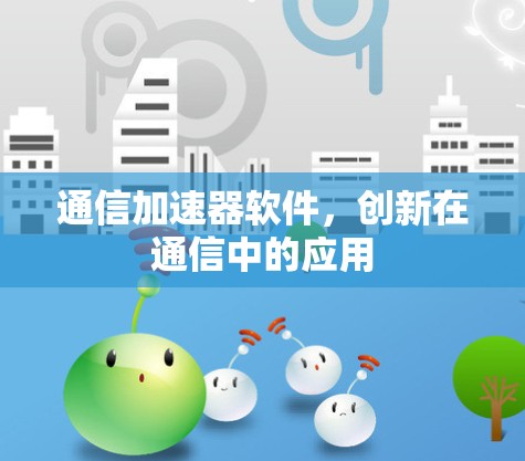 通信加速器软件，创新在通信中的应用