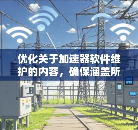 优化关于加速器软件维护的内容，确保涵盖所有重要方面，以下是一个结构化的总结和建议