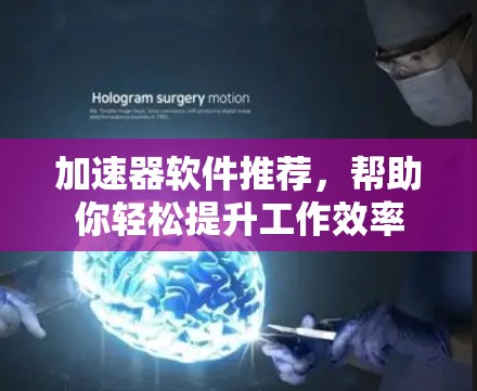 加速器软件推荐，帮助你轻松提升工作效率