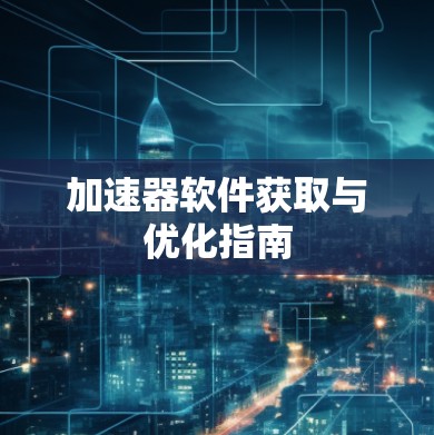 加速器软件获取与优化指南