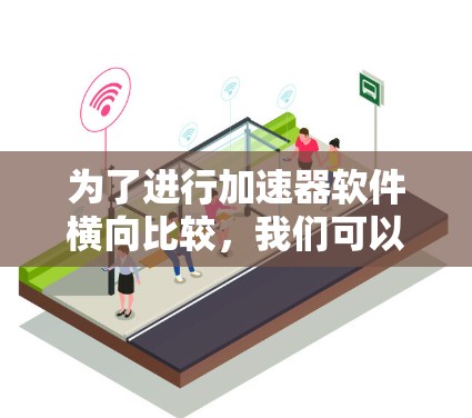 为了进行加速器软件横向比较，我们可以按照以下步骤进行分析和评估