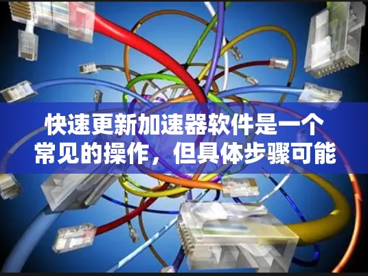 快速更新加速器软件是一个常见的操作，但具体步骤可能因加速器类型而异。以下是一些建议，适用于大多数加速器