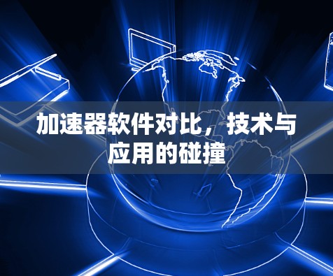 加速器软件对比，技术与应用的碰撞
