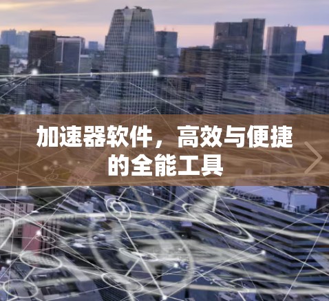 加速器软件，高效与便捷的全能工具