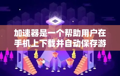 加速器是一个帮助用户在手机上下载并自动保存游戏到电脑上的工具，通常包括自动加速器、程序加速器和文件加速器等多种类型。以下是一个基于上述思考的分步指南