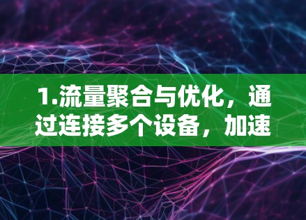 1.流量聚合与优化，通过连接多个设备，加速器全屋网络能够将来自多个网络的流量合并，显著提高带宽利用率，降低延迟，提升连接速度