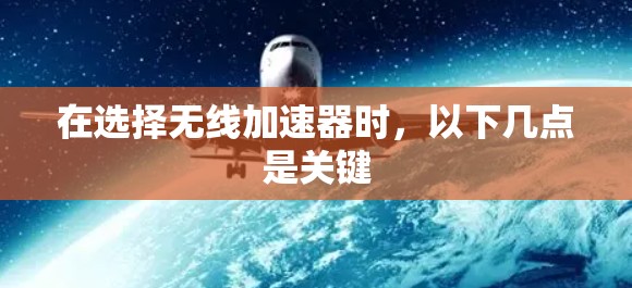 在选择无线加速器时，以下几点是关键