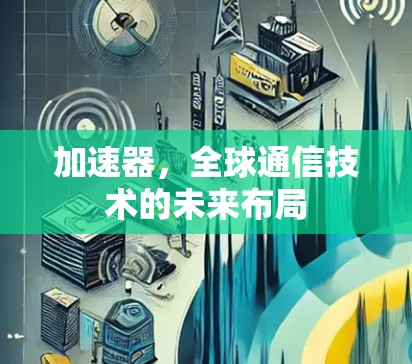 加速器，全球通信技术的未来布局
