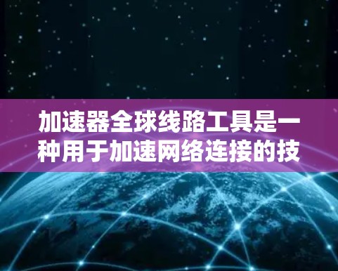 加速器全球线路工具是一种用于加速网络连接的技术工具，广泛应用于移动数据传输中。以下是对这些工具的详细分析