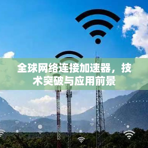 全球网络连接加速器，技术突破与应用前景