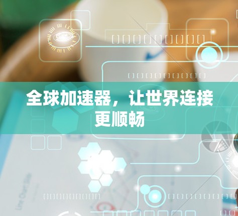 全球加速器，让世界连接更顺畅