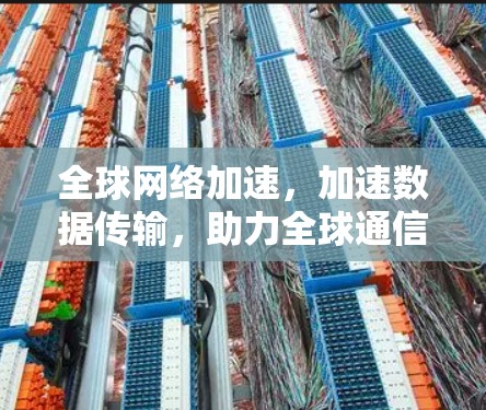 全球网络加速，加速数据传输，助力全球通信
