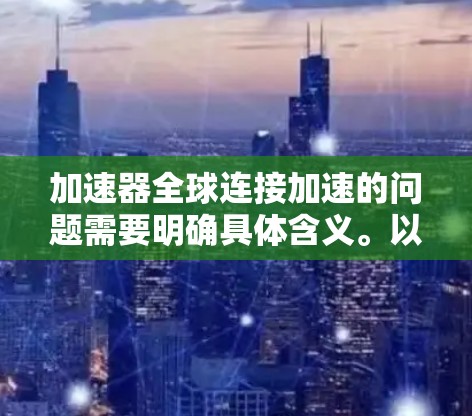 加速器全球连接加速的问题需要明确具体含义。以下是一步步的解决方案