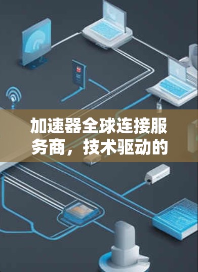 加速器全球连接服务商，技术驱动的移动通信解决方案