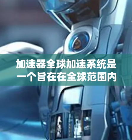 加速器全球加速系统是一个旨在在全球范围内提升车辆速度的系统，结合了多个先进技术。以下是对该系统的详细解析
