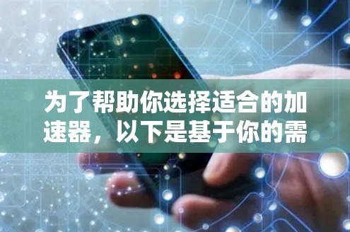 为了帮助你选择适合的加速器，以下是基于你的需求和考虑因素的总结