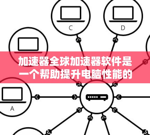 加速器全球加速器软件是一个帮助提升电脑性能的工具，具有加速多线程、处理多任务、加速网络连接等多种功能。以下是对该软件的详细介绍和使用指南