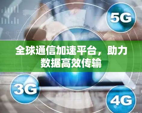 全球通信加速平台，助力数据高效传输