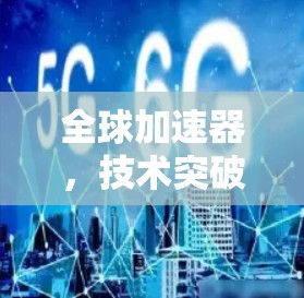 全球加速器，技术突破与应用潜力