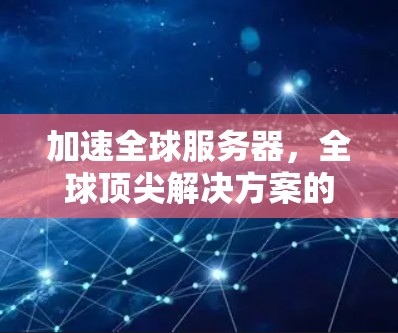 加速全球服务器，全球顶尖解决方案的选择