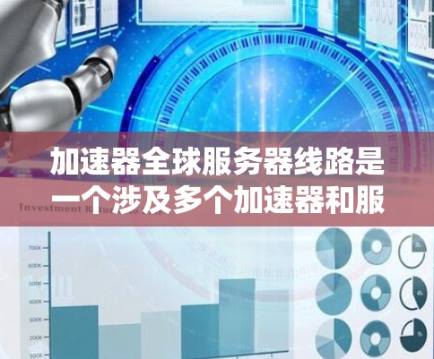 加速器全球服务器线路是一个涉及多个加速器和服务器的复杂系统，以下是详细的信息