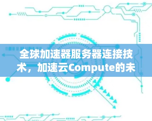 全球加速器服务器连接技术，加速云Compute的未来