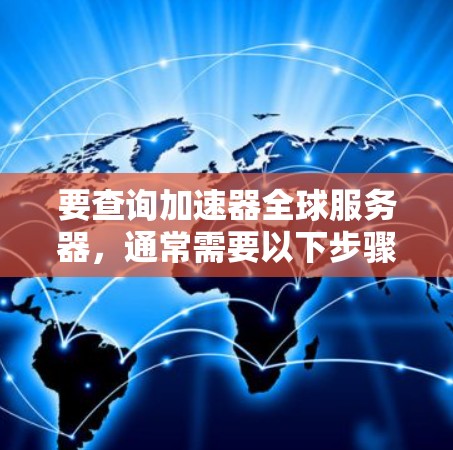 要查询加速器全球服务器，通常需要以下步骤