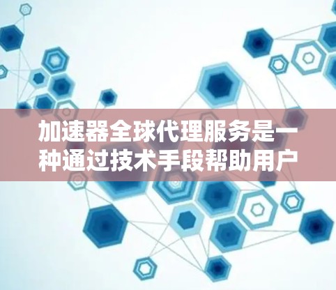 加速器全球代理服务是一种通过技术手段帮助用户快速优化网站性能的服务，通常涉及到以下几个关键元素