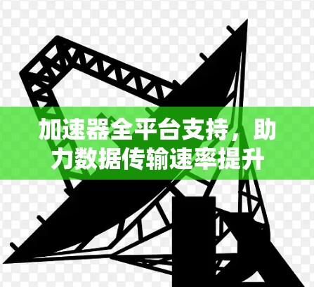 加速器全平台支持，助力数据传输速率提升
