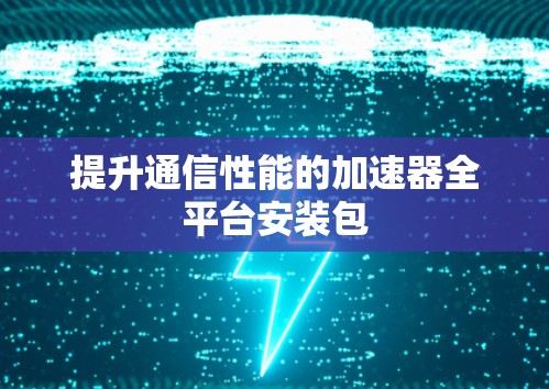 提升通信性能的加速器全平台安装包