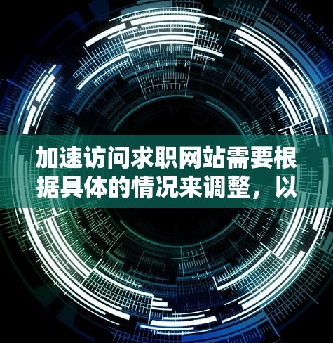 加速访问求职网站需要根据具体的情况来调整，以下是一些通用的建议