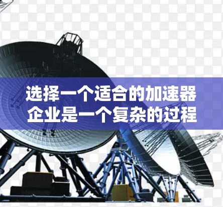 选择一个适合的加速器企业是一个复杂的过程，需要综合考虑多个因素。以下是一个结构化的决策指南，帮助您更清晰地进行选择