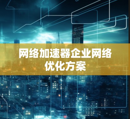网络加速器企业网络优化方案