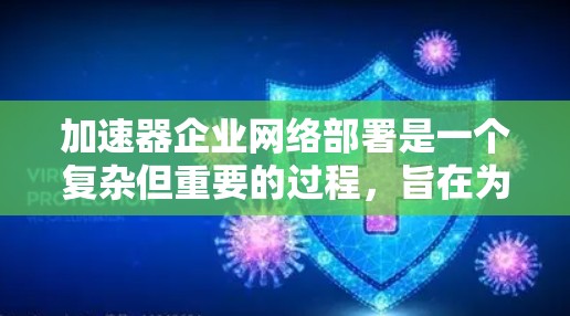 加速器企业网络部署是一个复杂但重要的过程，旨在为企业的移动应用提供稳定的网络环境。以下是一步步的说明