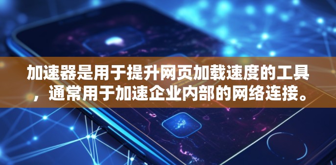 加速器是用于提升网页加载速度的工具，通常用于加速企业内部的网络连接。如果您需要使用加速器来连接企业内部电脑和服务器到外部网络，以下是一些关键步骤和注意事项