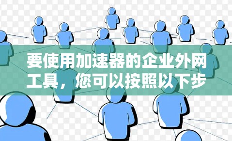 要使用加速器的企业外网工具，您可以按照以下步骤操作