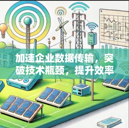 加速企业数据传输，突破技术瓶颈，提升效率