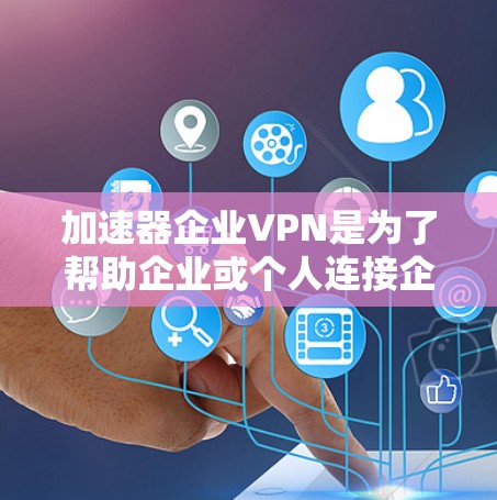 加速器企业VPN是为了帮助企业或个人连接企业范围内的VPN服务而设计的工具。以下是关于加速器企业VPN的常见问题和建议