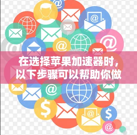 在选择苹果加速器时，以下步骤可以帮助你做出明智的决定