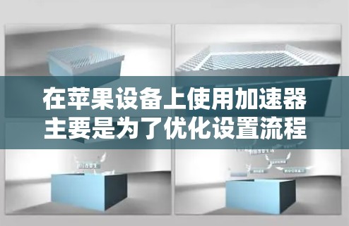 在苹果设备上使用加速器主要是为了优化设置流程，减少不必要的重复操作，从而提升设备的使用体验。以下是使用加速器的步骤和一些实用的小贴士