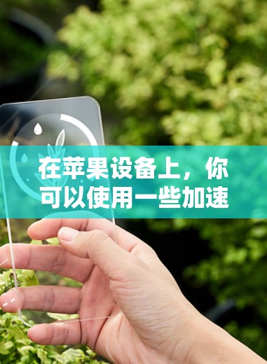 在苹果设备上，你可以使用一些加速器工具来提升网络性能。以下是一些常见的加速器工具及其功能