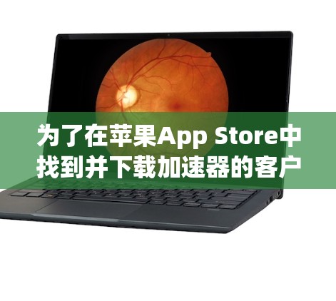 为了在苹果App Store中找到并下载加速器的客户端，您可以按照以下步骤操作
